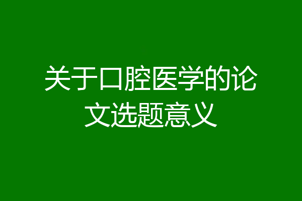 关于口腔医学的论文选题意义