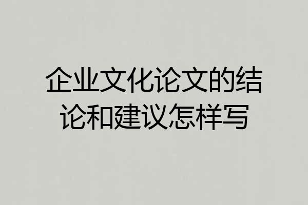 企业文化论文的结论和建议怎样写