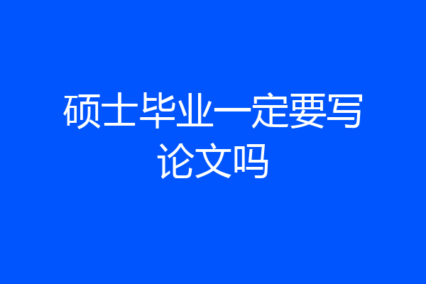 硕士毕业一定要写论文吗