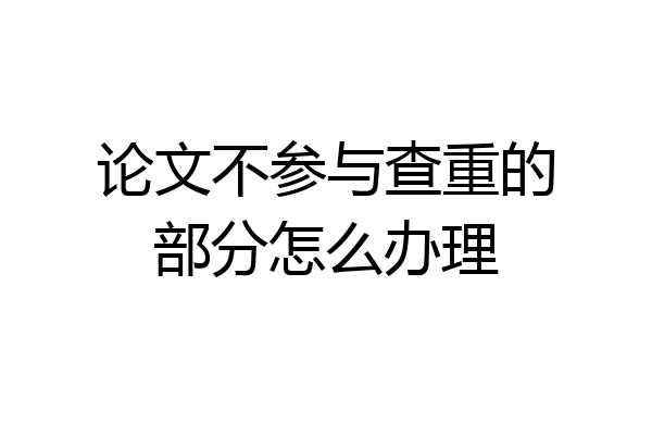 论文不参与查重的部分怎么办理