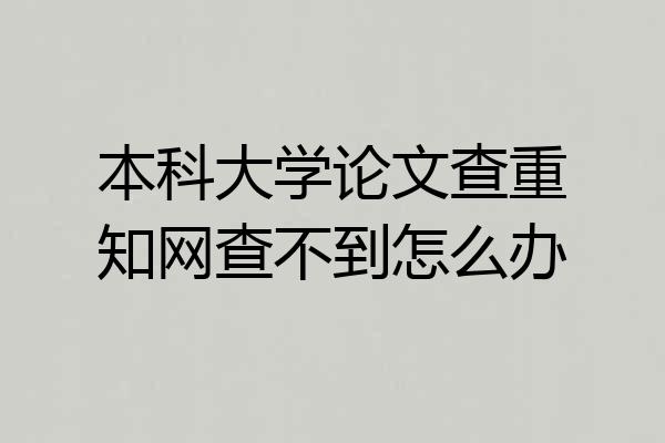 本科大学论文查重知网查不到怎么办