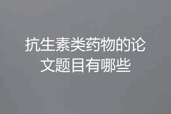 抗生素类药物的论文题目有哪些