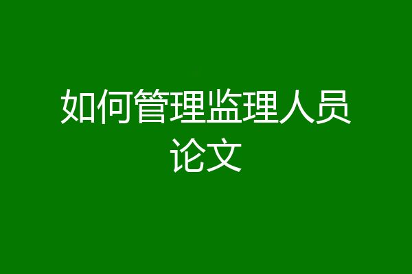 如何管理监理人员论文