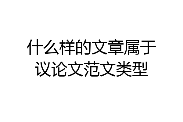 什么样的文章属于议论文范文类型