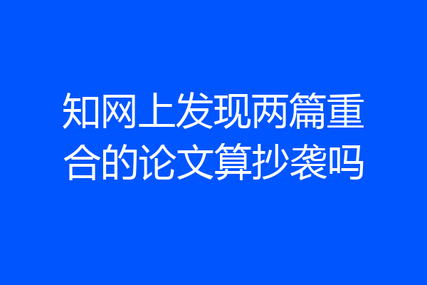 知网上发现两篇重合的论文算抄袭吗