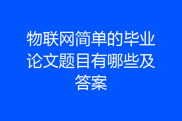 物联网简单的毕业论文题目有哪些及答案