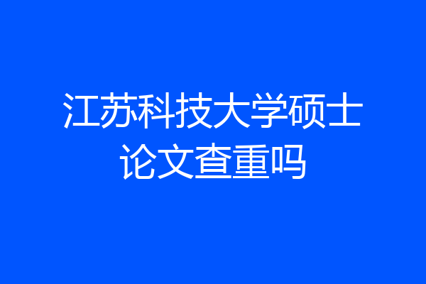 江苏科技大学硕士论文查重吗
