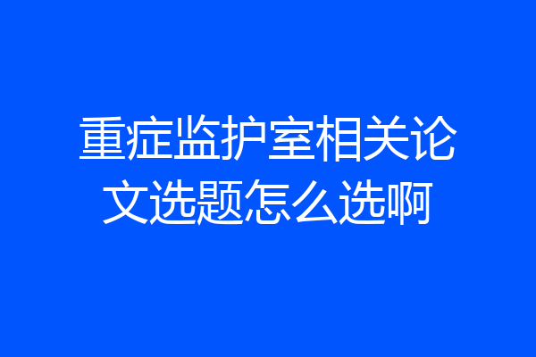 重症监护室相关论文选题怎么选啊
