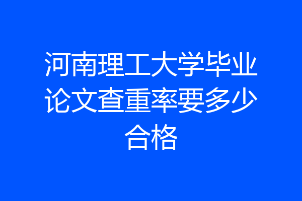 河南理工大学毕业论文查重率要多少合格