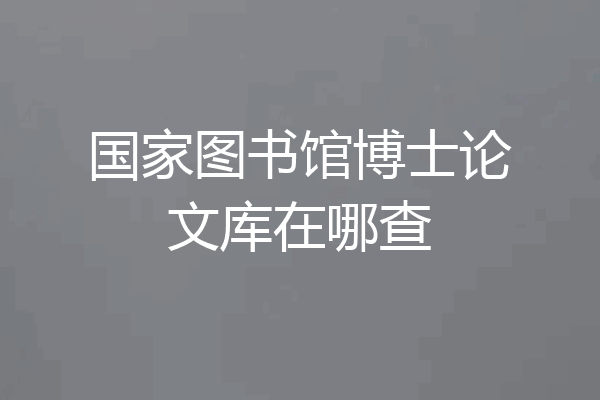 国家图书馆博士论文库在哪查