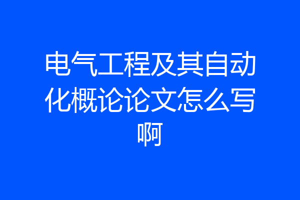 电气工程及其自动化概论论文怎么写啊