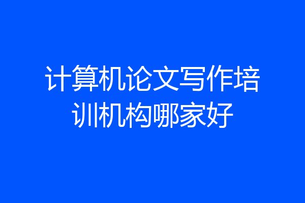 计算机论文写作培训机构哪家好