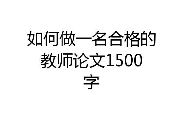 如何做一名合格的教师论文1500字