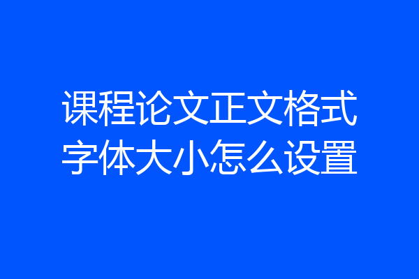 课程论文正文格式字体大小怎么设置
