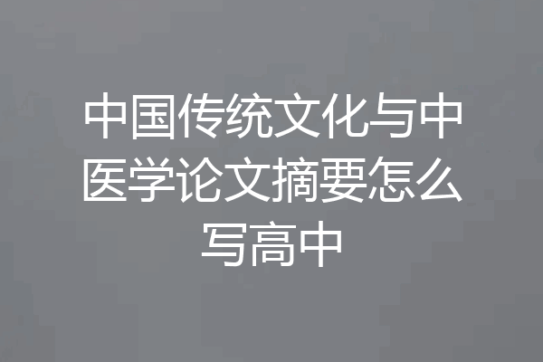 中国传统文化与中医学论文摘要怎么写高中