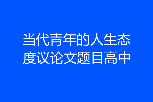 当代青年的人生态度议论文题目高中