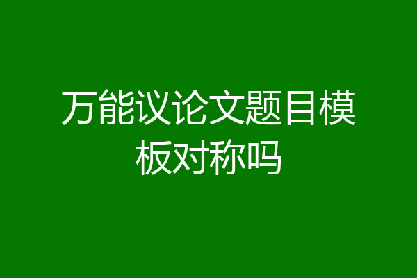 万能议论文题目模板对称吗