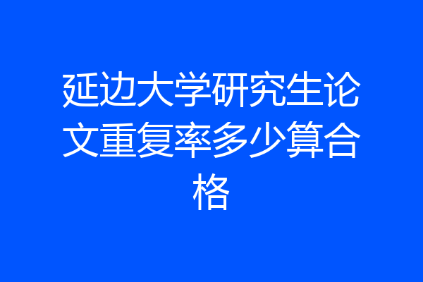 延边大学研究生论文重复率多少算合格
