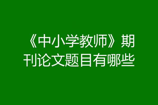 《中小学教师》期刊论文题目有哪些