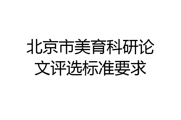 北京市美育科研论文评选标准要求