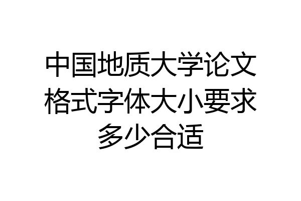中国地质大学论文格式字体大小要求多少合适