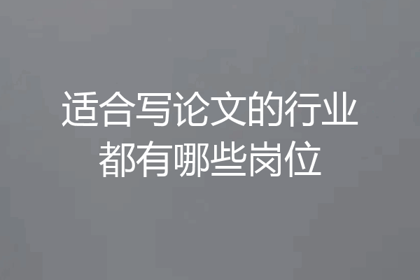 适合写论文的行业都有哪些岗位