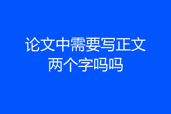 论文中需要写正文两个字吗吗