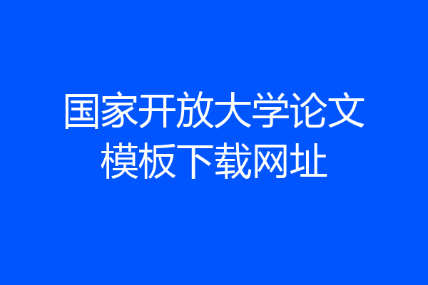 国家开放大学论文模板下载网址