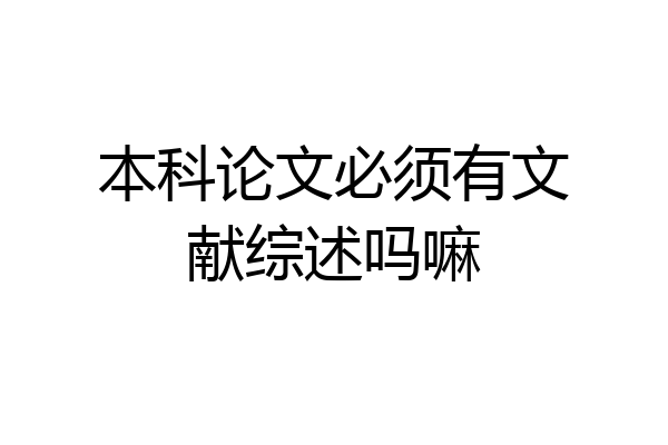 本科论文必须有文献综述吗嘛