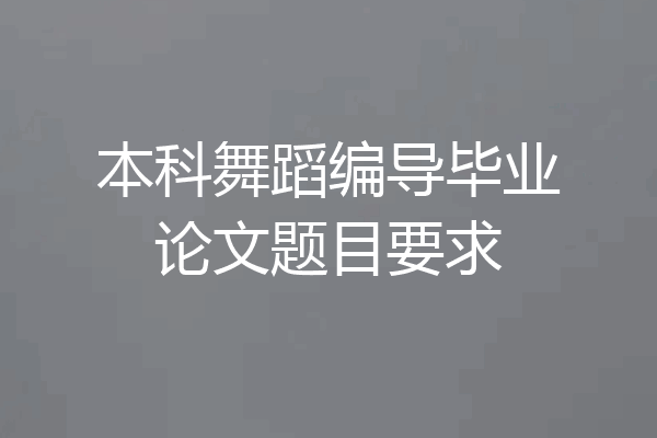 本科舞蹈编导毕业论文题目要求
