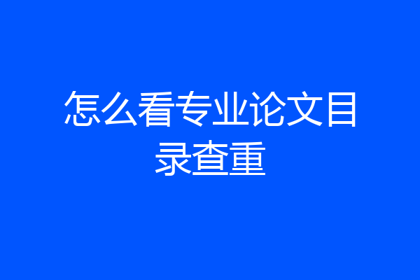 怎么看专业论文目录查重