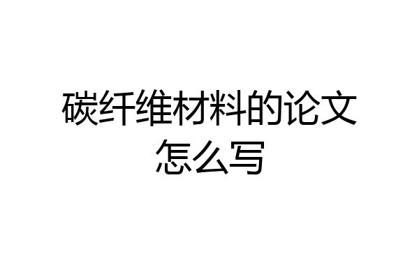 碳纤维材料的论文怎么写