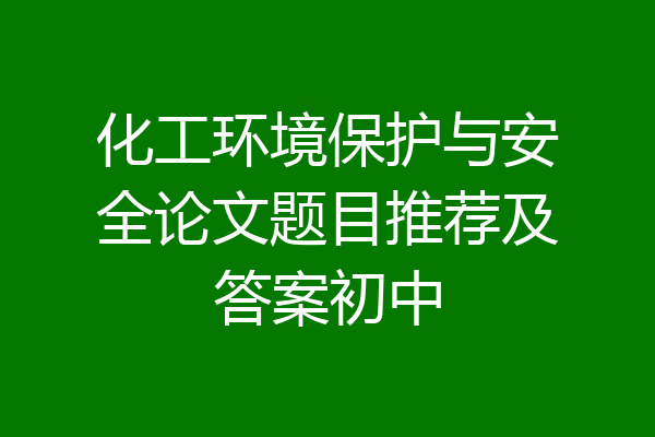 化工环境保护与安全论文题目推荐及答案初中