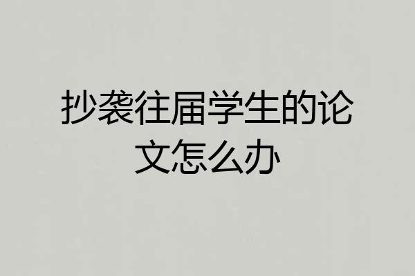 抄袭往届学生的论文怎么办