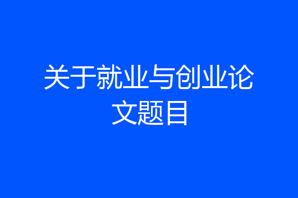 关于就业与创业论文题目