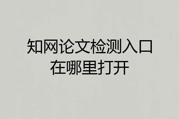 知网论文检测入口在哪里打开
