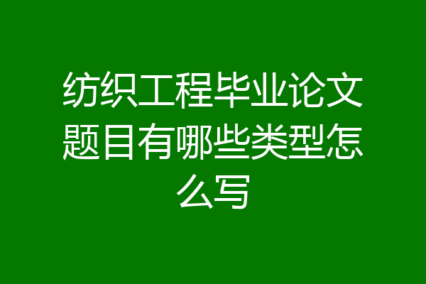 纺织工程毕业论文题目有哪些类型怎么写