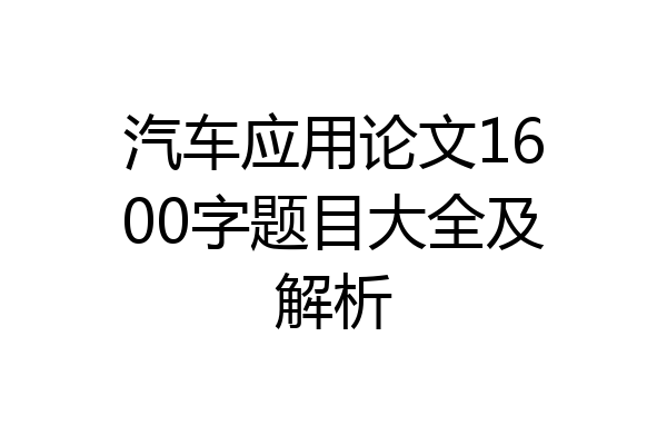 汽车应用论文1600字题目大全及解析