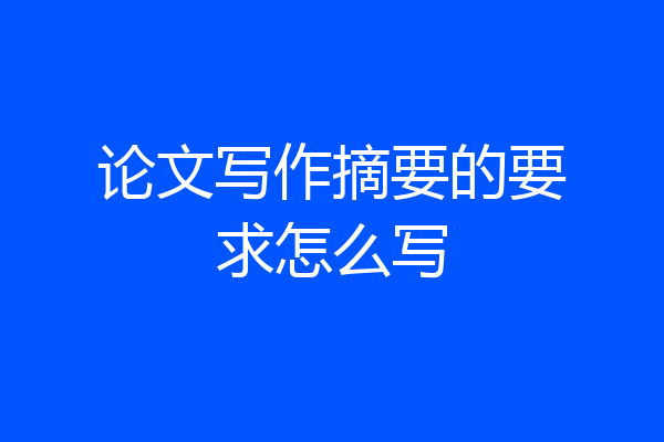 论文写作摘要的要求怎么写