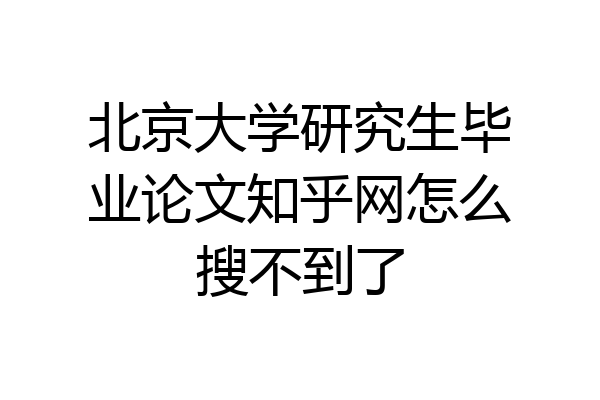 北京大学研究生毕业论文知乎网怎么搜不到了