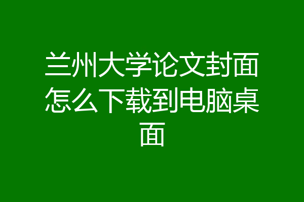 兰州大学论文封面怎么下载到电脑桌面