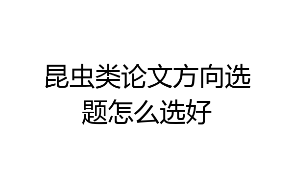 昆虫类论文方向选题怎么选好