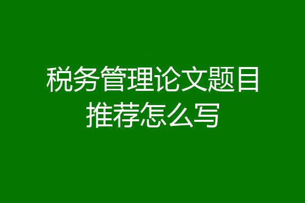税务管理论文题目推荐怎么写