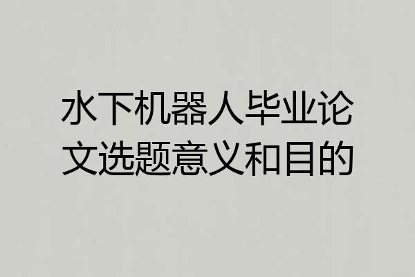 水下机器人毕业论文选题意义和目的