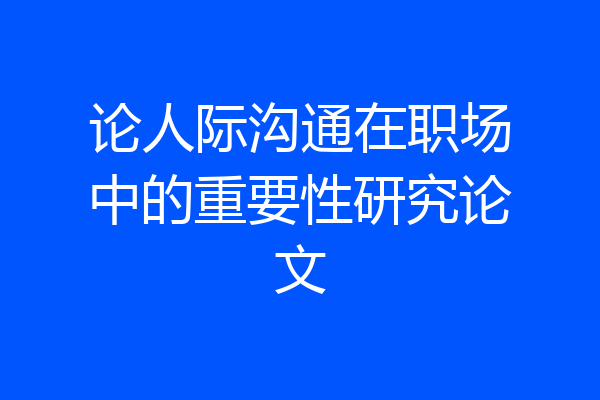 论人际沟通在职场中的重要性研究论文