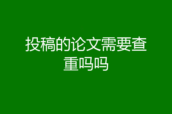 投稿的论文需要查重吗吗