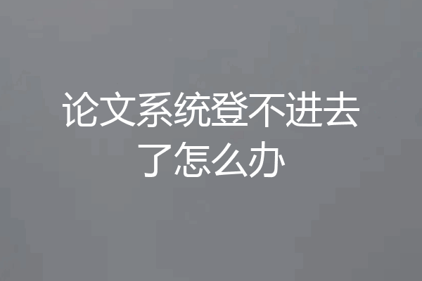 论文系统登不进去了怎么办