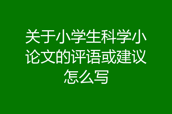 关于小学生科学小论文的评语或建议怎么写