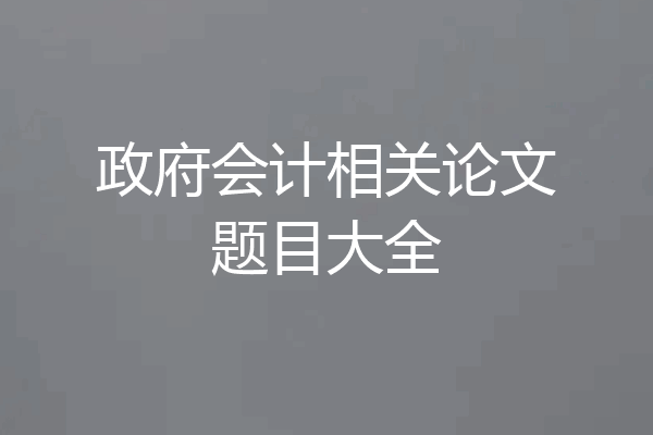 政府会计相关论文题目大全