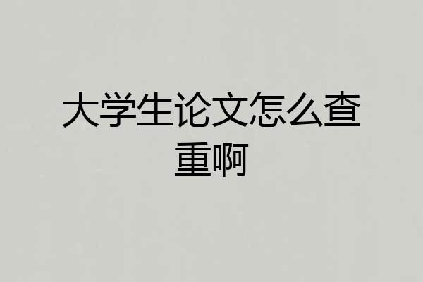 大学生论文怎么查重啊